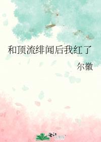 和顶流绯闻后我红了在线阅读