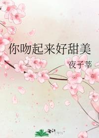 你吻起来好甜美全文免费阅读