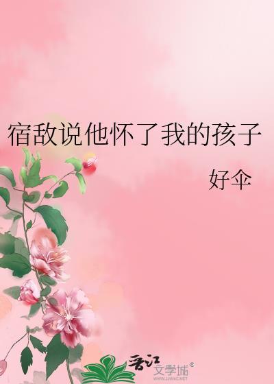 宿敌说他怀了我的孩子全文免费