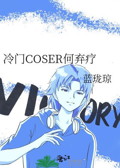 冷门coser何弃疗最新章节更新内容晋江