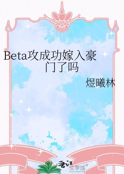 beta攻成功嫁入豪门了吗最新章节更新内容