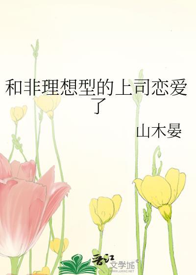 和非理想型的上司恋爱了by山木