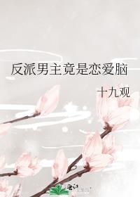 反派男主竟是恋爱脑 十九观